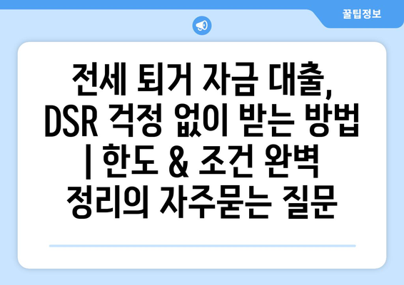 전세 퇴거 자금 대출, DSR 걱정 없이 받는 방법 | 한도 & 조건 완벽 정리