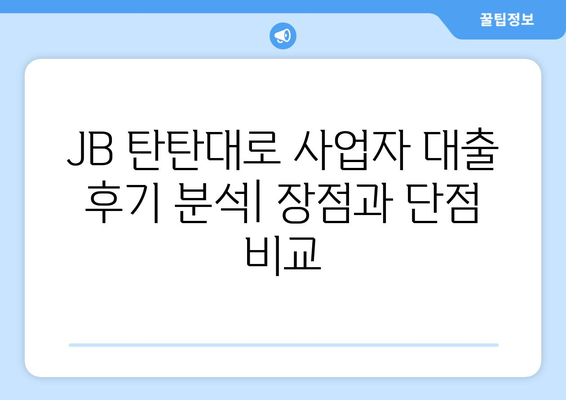 JB 탄탄 대로 사업자 대출 후기 분석| 장점과 단점 비교 | 사업자대출, 후기, 비교분석, 금리, 한도