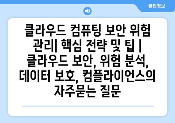 클라우드 컴퓨팅 보안 위험 관리| 핵심 전략 및 팁 | 클라우드 보안, 위험 분석, 데이터 보호, 컴플라이언스